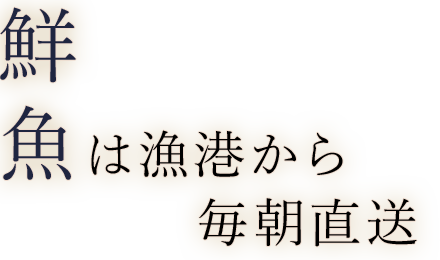 鮮魚は漁港から毎朝直送