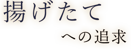 揚げたてへの追求